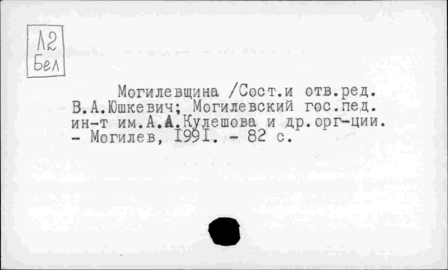 ﻿N2
Бел
Могилевщина /Сост.и отв.ред. В.А.Юшкевич; Могилевский гос.пед. ин-т им.А.А.Кулешова и др.орг-ции. - Могилев, І99І. - 82 с.